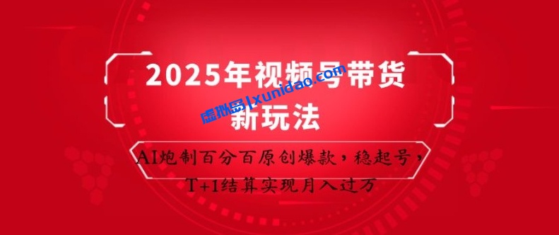 【起势志】2025视频号带货赚钱新玩法：借助AI百分百过原创
