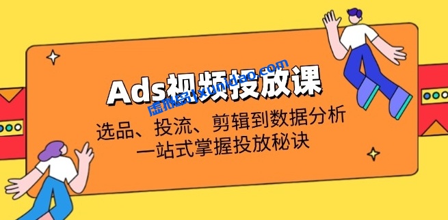 【万三】ADS短视频投放引流课程:选品测品/付费投流/数据分析