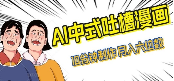 【一航说】AI制作中式吐槽漫画赚钱教程:自动生成原创漫画作品
