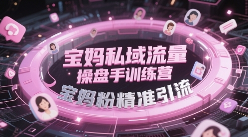 【岳十一】宝妈私域流量赚钱课程:社群精准引流宝妈粉