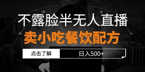【凌宁部落】半无人直播卖小吃配方赚钱教程:不露脸直播日入500+