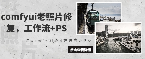 【小传】Comfyui老照片修复赚钱项目：完整工作流ps教程学习