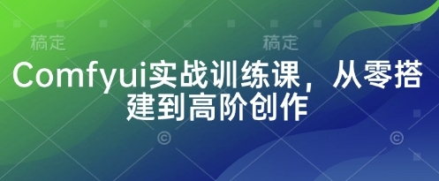 AI绘画软件Comfyui实战训练课:从入门搭建到高阶创作赚钱 AI绘画软件Comfyui实战训练课:从入门搭建到高阶创作赚钱