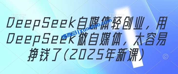 DeepSeek自媒体轻创业赚钱教程:借助AI做短视频自媒体