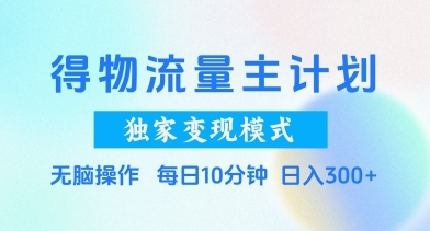 【仟寻】得物流量主计划赚钱项目：新手无脑操作日赚300+