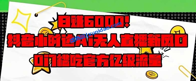 【杰叔】抖音AI无人直播赚钱教程：无门槛获取自然流量