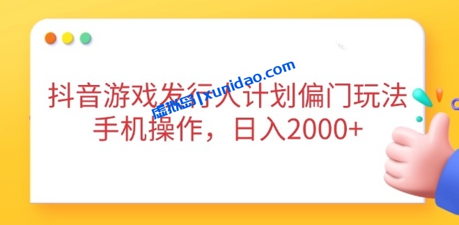 【陈歌部落】抖音游戏发行人计划偏门赚钱玩法：手机操作日赚1000+