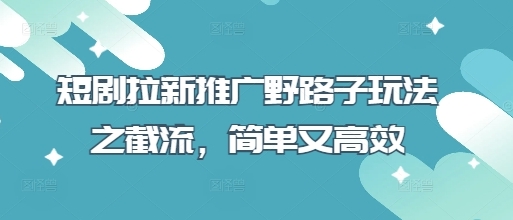 短剧拉新截流推广赚钱玩法：简单高效轻松日赚300+