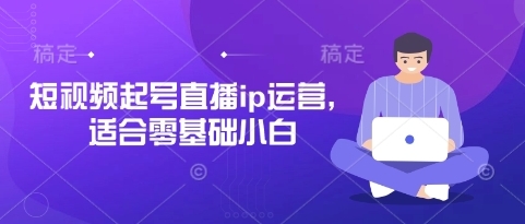 【再起传媒】短视频直播IP起号运营赚钱教学:零基础小白必学 【再起传媒】短视频直播IP起号运营赚钱教学:零基础小白必学