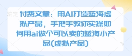 【酷酷说钱】AI蓝海虚拟产品赚钱实战教程：公众号付费阅读文章