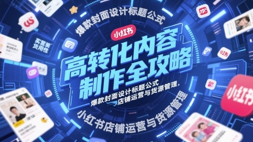 小红书店铺运营赚钱教程:爆款高转化内容制作全攻略