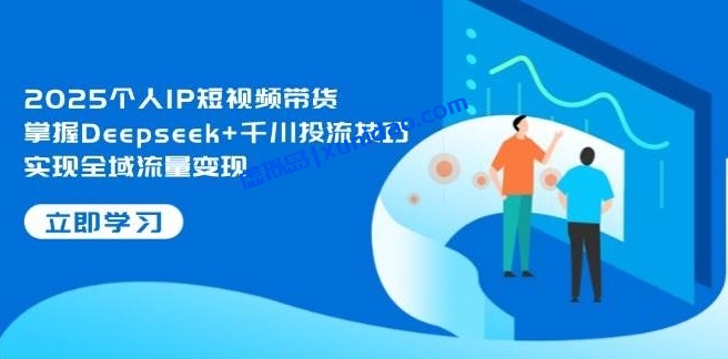 【萌神】2025个人IP短视频带货赚钱教程:千川投流全域变现 【萌神】2025个人IP短视频带货赚钱教程:千川投流全域变现