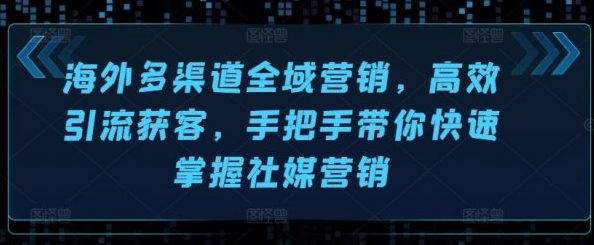 【阿甘】海外多渠道引流营销赚钱教程:快速掌握海外社交媒体营销
