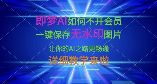 【森哥部落】即梦AI无水印详细教学:无需开通会员也能一键保存 【森哥部落】即梦AI无水印详细教学:无需开通会员也能一键保存