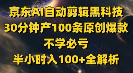 京东短视频带货赚钱项目：利用AI全自动剪辑生成原创爆款视频