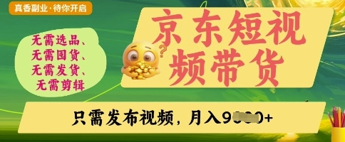 【小微】京东短视频带货赚钱项目：只需发布视频就能日赚300+