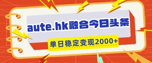 【勇哥】今日头条撸创作佣金赚钱项目:借助aute.hk稳定变现2000+
