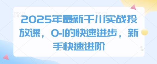 【七哥】2025抖音千川投放赚钱课:彻底掌握付费投流玩法