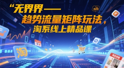 【无界】趋势流量矩阵赚钱玩法:淘宝天猫流量获取教程