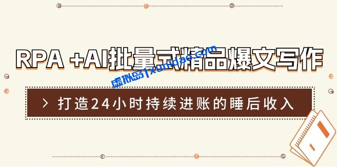 【仙药药】RPA批量式爆文写作赚钱训练营：打造管道睡后收入