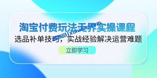 淘宝付费玩法无界实操赚钱课程:选品补单/付费投流/开直通车 淘宝付费玩法无界实操赚钱课程:选品补单/付费投流/开直通车