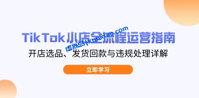 【巨量出海研究院】TikTok小店运营赚钱全流程:开店选品/违规处理