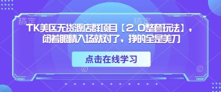 【小佳】TikTok美区无货源店群赚钱项目：跨境电商出海赚美刀