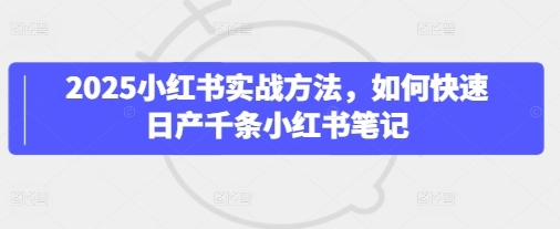 2025小红书笔记创作赚钱实战课程:快速生成千条笔记内容