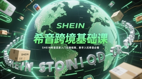 SHEIN希音跨境电商卖家基础课程:新手入门实操指南